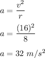 a=\dfrac{v^2}{r}\\\\a=\dfrac{(16)^2}{8}\\\\a=32\ m/s^2