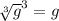 \sqrt[3]{g}^{3}  = g