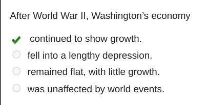 After World War II, Washington's economy OO continued to show growth. fell into a lengthy depression
