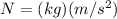 N = (kg)(m/s^2)