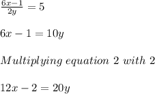 \frac{6x-1}{2y}=5\\\\6x-1=10y\\\\Multiplying\ equation\ 2\ with\ 2 \\\\12x-2=20y