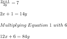 \frac{2x+1}{2y} =7\\\\2x+1=14y\\\\Multiplying\ Equation\ 1\  with\ 6\\\\12x+6=84y
