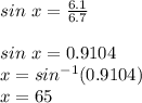 sin\ x=\frac{6.1}{6.7}\\\\sin\ x= 0.9104\\x=sin^{-1}(0.9104)\\x=65