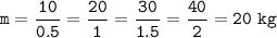 \tt m=\dfrac{10}{0.5}=\dfrac{20}{1}=\dfrac{30}{1.5}=\dfrac{40}{2}=20~kg