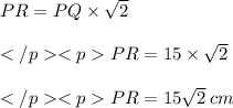 PR = PQ\times \sqrt 2\\\\PR  = 15\times \sqrt 2\\\\PR  = 15\sqrt 2\: cm\\\\