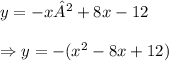 y= - x² + 8x - 12 \\\\\Rightarrow y = -(x^2-8x+12) \\\\