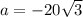 a = -20\sqrt{3}