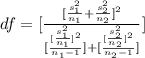 df = [ \frac{[\frac{s_1^2 }{n_1} + \frac{s_2^2}{ n_2}  ]^2}{[\frac{[\frac{s_1^2}{n_1} ]^2}{n_1 - 1 } ] + [\frac{[\frac{s_2^2}{n_2} ]^2}{n_2 -1}  ]} ]