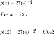 p(x)=27(4)^{-\frac{x}{4} }\\\\For\ x=12:\\\\\\p(12)=27(4)^{-\frac{12}{4} }=\$0.42
