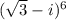 (\sqrt 3 - i)^6