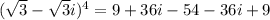 (\sqrt 3 - \sqrt 3i)^4 = 9 + 36i - 54 - 36i + 9