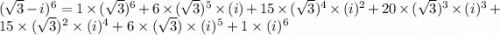 (\sqrt 3 - i)^6 = 1 \times (\sqrt 3)^6 + 6 \times (\sqrt 3)^5 \times (i) +15\times (\sqrt 3)^4 \times (i)^2 + 20\times (\sqrt 3)^3 \times (i)^3 + 15 \times (\sqrt 3)^2 \times (i)^4+ 6 \times (\sqrt 3) \times (i)^5 + 1 \times (i)^6