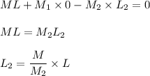 ML+M_{1} \times 0 -M_{2} \times L_{2}=0\\\\ML=M_{2}L_{2}\\\\L_{2}=\dfrac{M}{M_{2}} \times L