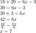 19 + 20 = 6x - 3 \\ 39 = 6x - 3 \\ 39 + 3 = 6x \\4 2 = 6x \\  \frac{42}{6}  =  \frac{6x}{6} \\ x = 7