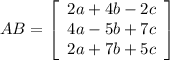 AB =\left[\begin{array}{ccc}2a+4b-2c\\4a-5b+7c\\2a+7b+5c\end{array}\right]