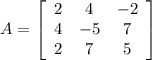 A =\left[\begin{array}{ccc}2&4&-2\\4&-5&7\\2&7&5\end{array}\right]