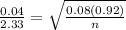 \frac{0.04}{2.33}=\sqrt{\frac{0.08(0.92)}{n}}