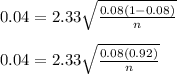 0.04=2.33\sqrt{\frac{0.08(1-0.08)}{n}}&#10;\\&#10;\\0.04=2.33\sqrt{\frac{0.08(0.92)}{n}}