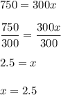 \displaystyle 750 = 300x\\\\\frac{750}{300}=\frac{300x}{300}\\\\2.5 = x\\\\x = 2.5