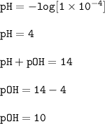 \tt pH=-log[1\times 10^{-4}]\\\\pH=4\\\\pH+pOH=14\\\\pOH=14-4\\\\pOH=10
