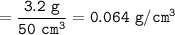 \tt =\dfrac{3.2~g}{50~cm^3}=0.064~g/cm^3