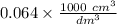 0.064\times \frac{1000 \ cm^3}{dm^3}