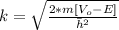k  =  \sqrt{ \frac{2 * m [V_o - E]}{\= h^2} }