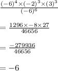 \frac{(-6)^4\times(-2)^3\times(3)^3}{(-6)^6}\\\\=\frac{1296\times-8\times 27}{46656}\\\\=\frac{-279936}{46656} \\\\=-6