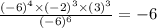 \frac{(-6)^4\times(-2)^3\times(3)^3}{(-6)^6}=-6
