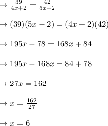 \to \frac{39}{4x+2} =  \frac{42}{5x-2}\\\\\to ({39}) ({5x-2}) =  ({4x+2}) ({42})\\\\\to 195x -78=  168x+84\\\\\to 195x -  168x=84+78\\\\\to 27x=162\\\\\to x=\frac{162}{27}\\\\\to x=6