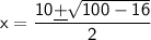 \sf x=\dfrac {10\underline{+}\sqrt{100-16}}{2}