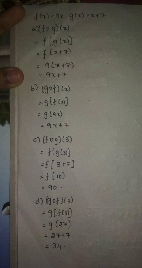 For f(x)=9x and g(x)=x+7 find the following functions.

a. (fog)(x); b. (gof)(x); c. (fog)(3); d. (g