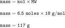 \tt mass=mol\times MW\\\\mass=6.5~moles\times 18~g/mol\\\\mass=117~g