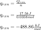 q_{rxn}=\frac{Q_{rxn}}{n} \\\\q_{rxn}=\frac{17.5kJ}{0.0358mol} \\\\q_{rxn}=-488.86\frac{kJ}{mol}