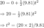 20=0\timest+\frac 1 2 (9.81)t^2 \\\\\Rightarrow 20 = \frac 1 2 (9.81)t^2 \\\\\Rightarrow t^2 = (20\times2)/9.81 \\\\