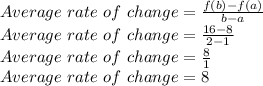 Average \ rate \ of \ change=\frac{f(b)-f(a)}{b-a}\\Average \ rate \ of \ change=\frac{16-8}{2-1} \\Average \ rate \ of \ change=\frac{8}{1}\\Average \ rate \ of \ change=8