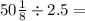 50 \frac{1}{8}  \div 2.5 =  \\