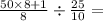 \frac{50 \times 8 + 1}{8}  \div  \frac{25}{10}  =  \\