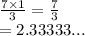 \frac{7 \times 1}{3}  =  \frac{7}{3 }  \\  = 2.33333...