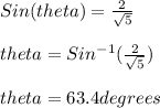Sin(theta) = \frac{2}{\sqrt{5}}\\\\theta = Sin^{-1}(\frac{2}{\sqrt{5} })\\\\theta = 63.4 degrees