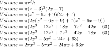 Volume=\pi r^2h\\Volume=\pi (x-3)^2(2x+7)\\Volume=\pi (x^2-6x+9)(2x+7)\\Volume=\pi (2x(x^2-6x+9)+7(x^2-6x+9))\\Volume=\pi (2x^3-12x^2+18x+7x^2-42x+63)\\Volume=\pi (2x^3-12x^2+7x^2-42x+18x+63)\\Volume=\pi (2x^3-5x^2-24x+63)\\Volume=2\pi x^3-5\pi x^2-24\pi x+63\pi \\