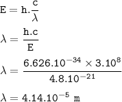 \tt E=h.\dfrac{c}{\lambda}\\\\\lambda=\dfrac{h.c}{E}\\\\\lambda=\dfrac{6.626.10^{-34}\times 3.10^8}{4.8.10^{-21}}\\\\\lambda=4.14.10^{-5}~m