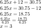 6.25x+12 = 30.75\\6.25x = 30.75-12\\6.25x = 18.75\\\frac{6.25x}{6.25} =\frac{18.75}{6.25}\\x = 3
