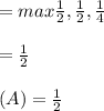 = max{\frac{1}{2}, \frac{1}{2}, \frac{1}{4}}\\\\= \frac{1}{2}\\\\(A) =\frac{1}{2}
