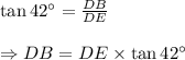 \tan 42^{\circ} = \frac {DB}{DE} \\\\\Rightarrow DB = DE \times \tan 42^{\circ} \\\\
