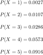 \small P(X=1) = 0.0027\\\\ \small P(X=2) = 0.0107\\\\ \small P(X=3) = 0.0286\\\\ \small P(X=4) = 0.0573\\\\ \small P(X=5) = 0.0916