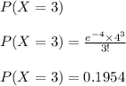 P(X=3)\\\\\small P(X=3) = \frac{e^{-4} \times 4^{3}} {3! }\\\\\small P(X=3) =0.1954\\\\