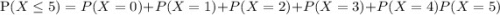 \text P(X\leq 5)=P(X=0)+P(X=1)+P(X=2)+P(X=3)+P(X=4)P(X=5)}