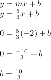 y=mx+b\\y=\frac{5}{3}x+b\\\\0=\frac{5}{3}(-2)+b\\\\0=\frac{-10}{3}+b\\\\b=\frac{10}{3}\\