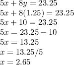 5x+8y=23.25\\5x+8(1.25)=23.25\\5x+10=23.25\\5x=23.25-10\\5x=13.25\\x=13.25/5\\x=2.65
